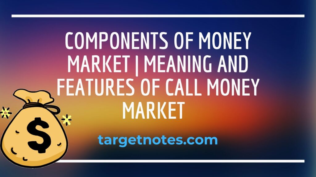 Components of Money Market | Meaning and Features of call money market