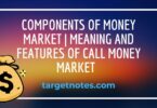 Components of Money Market | Meaning and Features of call money market