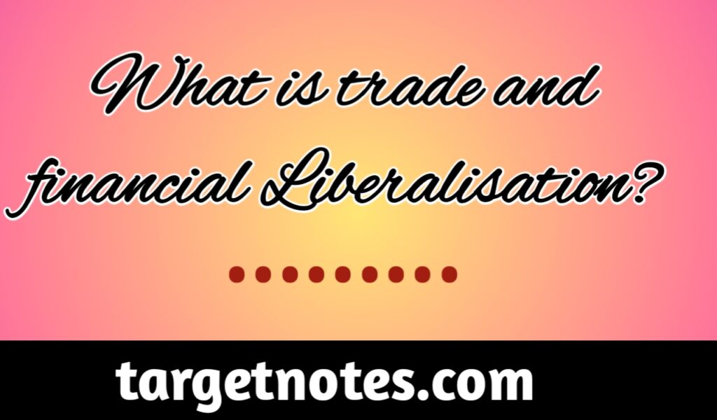 What is trade and financial liberalisation?