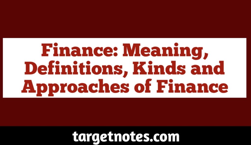 Finance: Meaning, Definitions, Kinds and Approaches of Finance