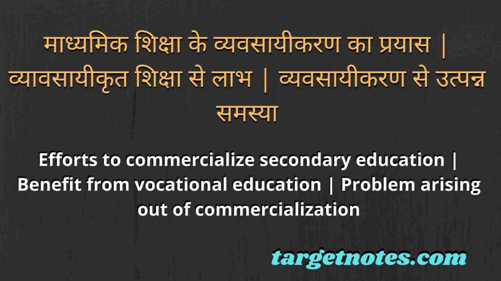 माध्यमिक शिक्षा के व्यवसायीकरण का प्रयास | व्यावसायीकृत शिक्षा से लाभ | व्यवसायीकरण से उत्पन्न समस्या