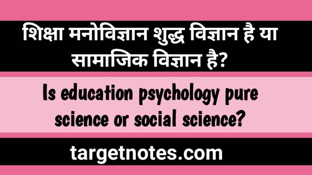 शिक्षा मनोविज्ञान शुद्ध विज्ञान है या सामाजिक विज्ञान है?