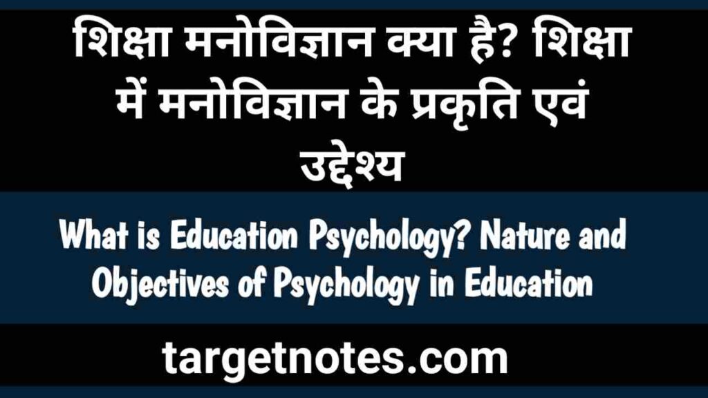 शिक्षा मनोविज्ञान क्या है? शिक्षा में मनोविज्ञान के प्रकृति एवं उद्देश्य