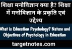 शिक्षा मनोविज्ञान क्या है? शिक्षा में मनोविज्ञान के प्रकृति एवं उद्देश्य