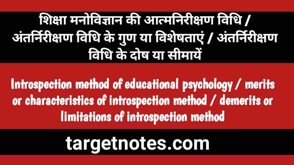 शिक्षा मनोविज्ञान की आत्मनिरीक्षण विधि | अन्तर्निरीक्षण विधि के गुण या विशेषताएं | अन्तर्निरीक्षण विधि के दोष या सीमायें