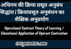 अधिगम के क्रिया प्रसूत अनुबन्ध सिद्धान्त | क्रियाप्रसूत अनुबंधन का शैक्षिक अनुप्रयोग