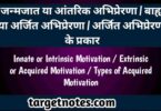 जन्मजात या आन्तरिक अभिप्रेरणा | बाह्य या अर्जित अभिप्रेरणा | अर्जित अभिप्रेरणा के प्रकार