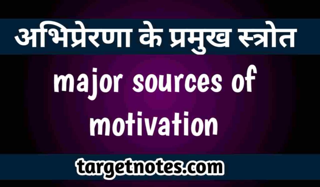 अभिप्रेरणा के प्रमुख स्त्रोत | major sources of motivation in Hindi