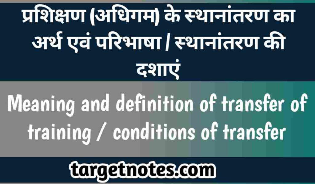 प्रशिक्षण (अधिगम) के स्थानान्तरण का अर्थ एवं परिभाषा | स्थानान्तरण की दशायें 