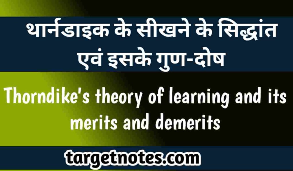 थार्नडाइक के सीखने के सिद्धान्त | सिद्धान्त के गुण या विशेषताएं | सिद्धान्त के दोष या सीमाएं