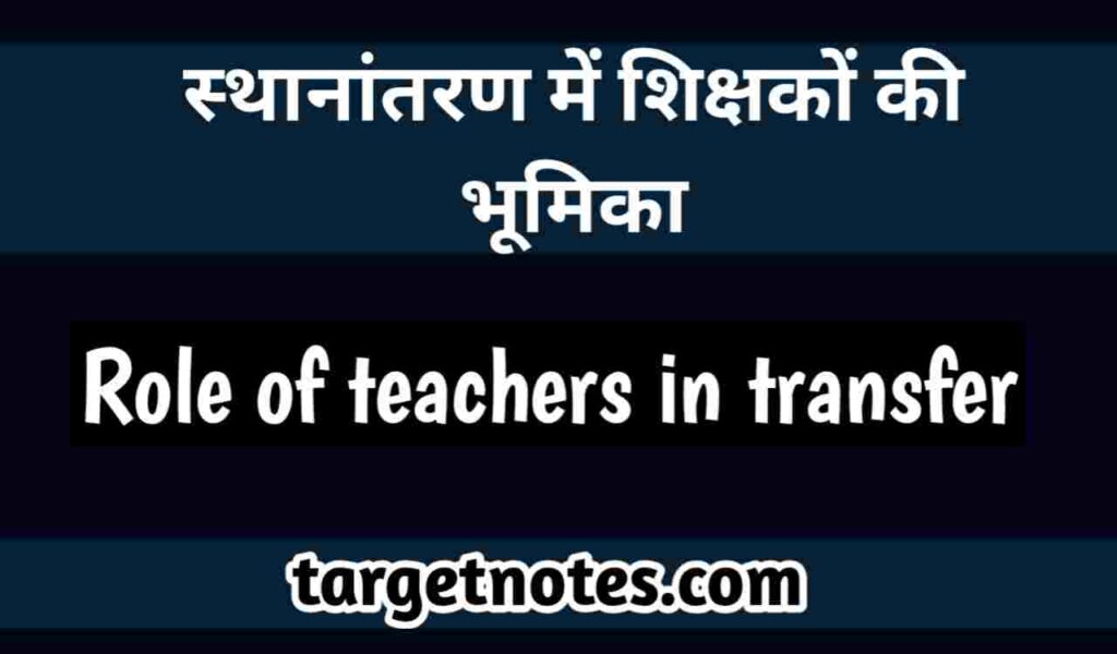 स्थानान्तरण में शिक्षकों की भूमिका | role of teachers in transfer in Hindi