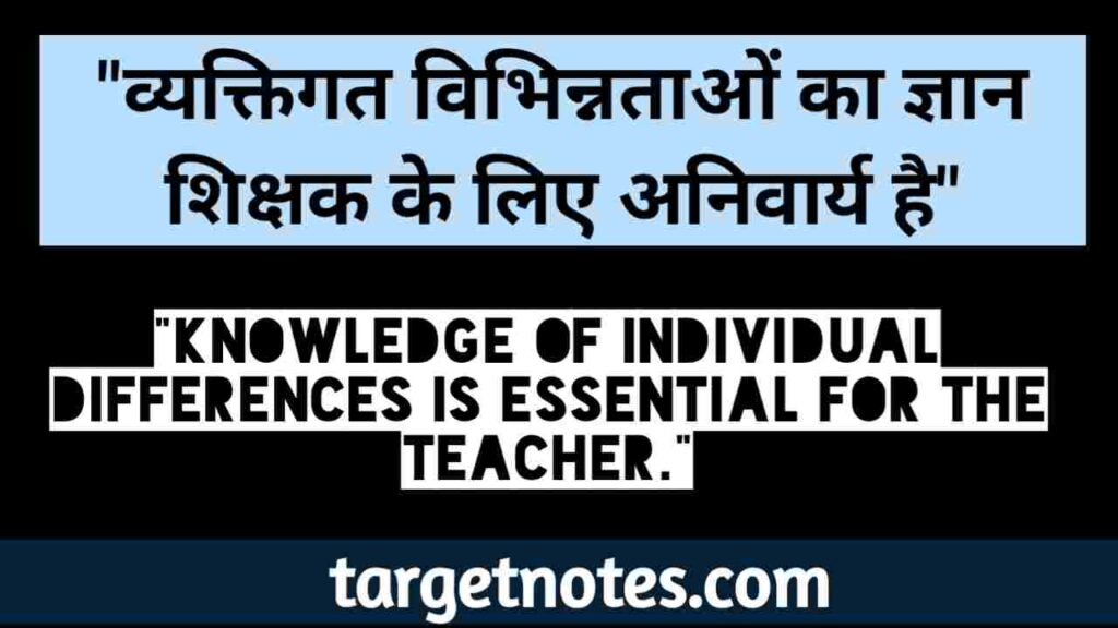 "व्यक्तिगत विभिन्नताओं का ज्ञान शिक्षक के लिए अनिवार्य है।"
