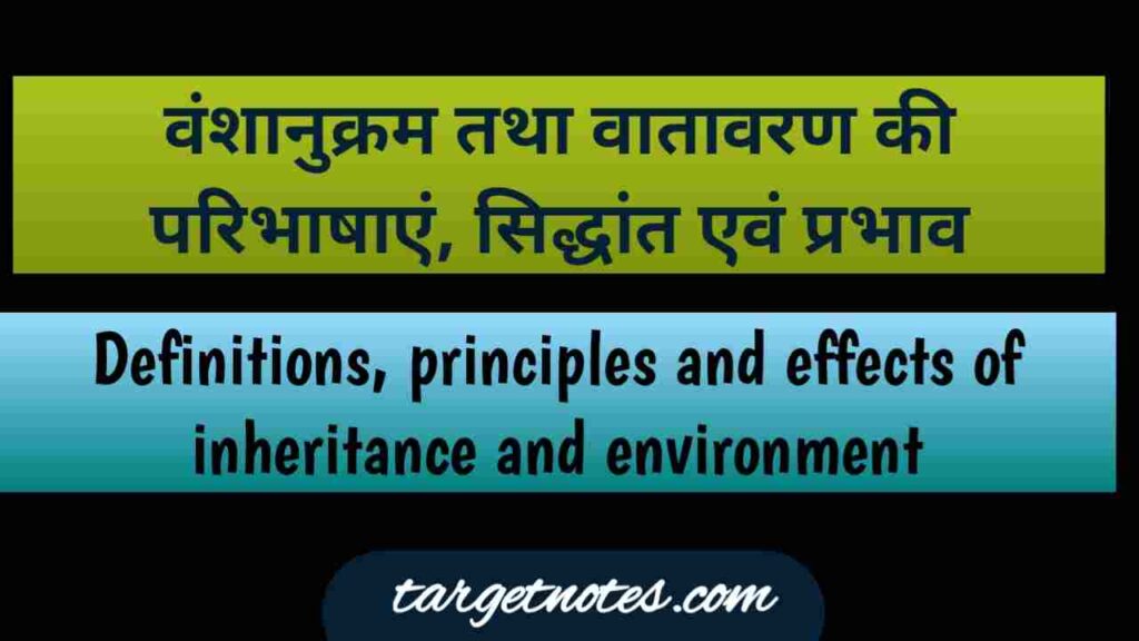 वंशानुक्रम तथा वातावरण की परिभाषाएँ | वंशानुक्रम के सिद्धान्त | बालक के विकास पर वंशानुक्रम का प्रभाव