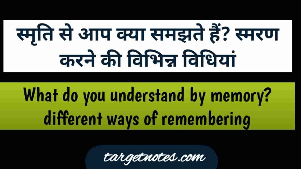 स्मृति से आप क्या समझते हैं? स्मरण करने की विभिन्न विधियाँ