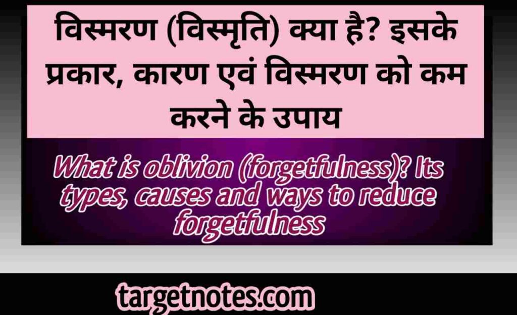 विस्मरण (विस्मृति) क्या हैं? इसके प्रकार, कारण एवं विस्मरण को कम करने के उपाये