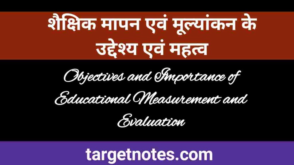 शैक्षिक मापन एवं मूल्यांकन के उद्देश्य एवं महत्व | Objectives and Importance of Educational Measurement and Evaluation