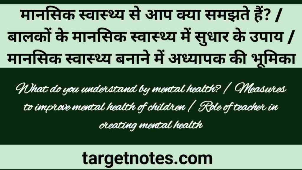 मानसिक स्वास्थ्य से आप क्या समझते हैं? | बालकों के मानसिक स्वास्थ्य में सुधार के उपाय | मानसिक स्वास्थ्य बनाने में अध्यापक की भूमिका