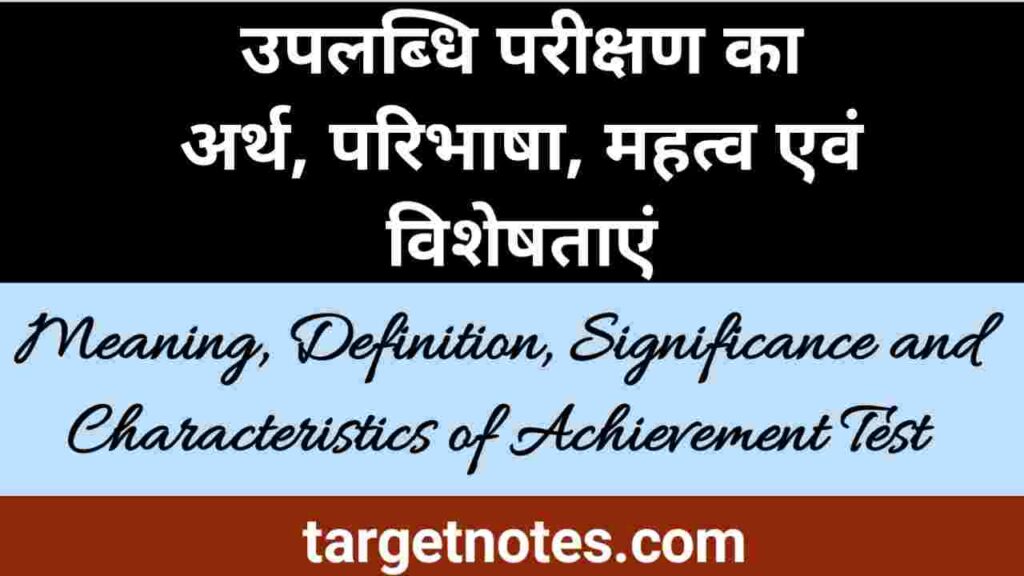 उपलब्धि परीक्षण का अर्थ, परिभाषा, महत्व एवं विशेषता | Meaning, Definition, Significance and Characteristics of Achievement Test