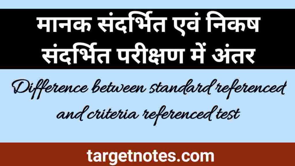 मानक संदर्भित एवं निकष संदर्भित परीक्षण में अन्तर | Difference between standard referenced and criteria referenced test