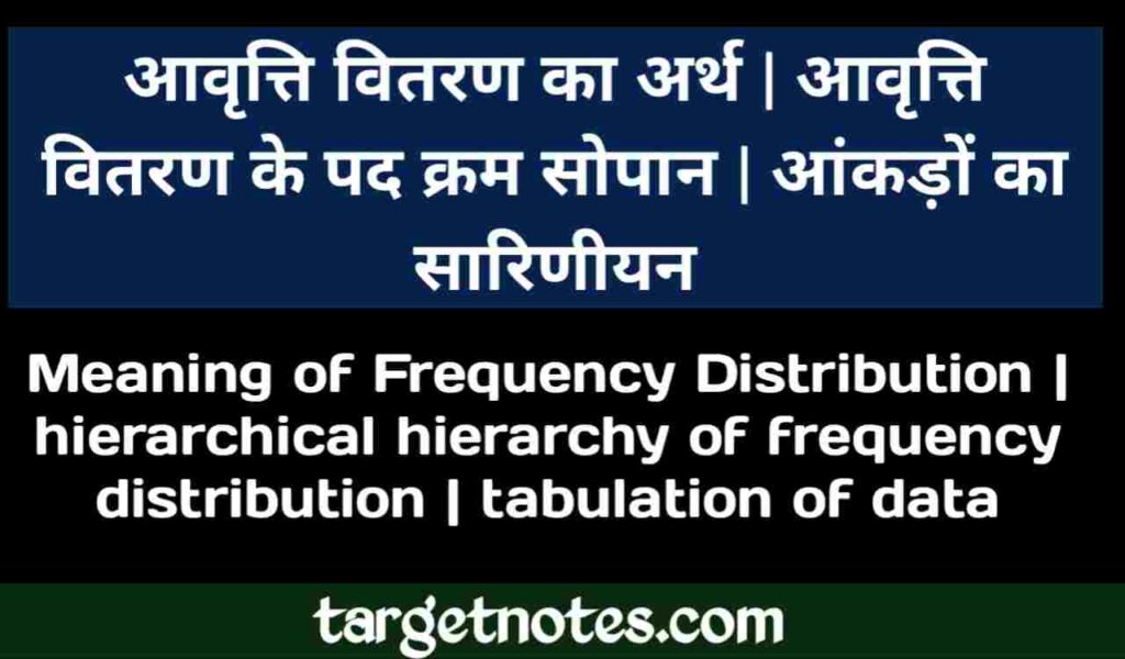 आवृत्ति वितरण का अर्थ | आवृत्ति वितरण के पद क्रम सोपान | आँकड़ों का सारिणीयन