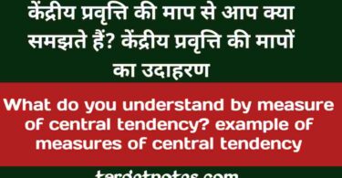 केन्द्रीय प्रवृत्ति की माप से आप क्या समझते हैं ? केन्द्रीय प्रवृत्ति की मापों का उदाहरण