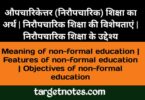 औपचारिकेत्तर (निरौपचारिक) शिक्षा का अर्थ | निरौपचारिक शिक्षा की विशेषताएँ | निरौपचारिक शिक्षा के उद्देश्य