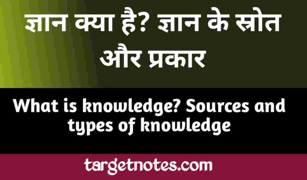 ज्ञान क्या है? ज्ञान के स्त्रोत और प्रकार | What is knowledge? Sources and types of knowledge