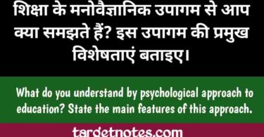 शिक्षा के मनोवैज्ञानिक उपागम से आप क्या समझते है? इस उपागम की प्रमुख विशेषताएँ