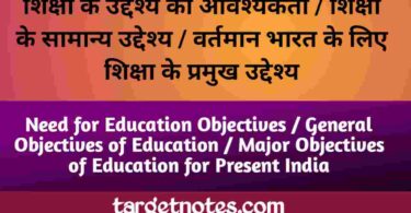 शिक्षा के उद्देश्य की आवश्यकता | शिक्षा के सामान्य उद्देश्य | वर्तमान भारत के लिए शिक्षा के प्रमुख उद्देश्य 