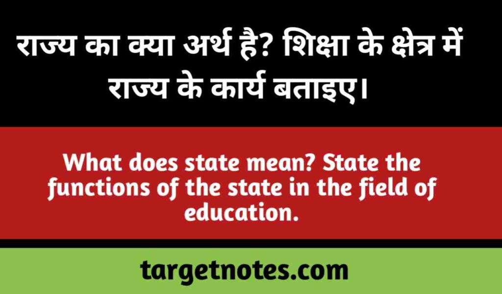राज्य का क्या अर्थ है? शिक्षा के क्षेत्र में राज्य के कार्य बताइये।