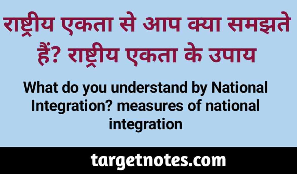 राष्ट्रीय एकता से आप क्या समझते हैं?राष्ट्रीय एकता के उपाय