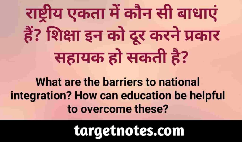 राष्ट्रीय एकता में कौन सी बाधाएं है? शिक्षा इनको दूर करने प्रकार सहायक हो सकती है?