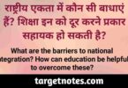 राष्ट्रीय एकता में कौन सी बाधाएं है? शिक्षा इनको दूर करने प्रकार सहायक हो सकती है?