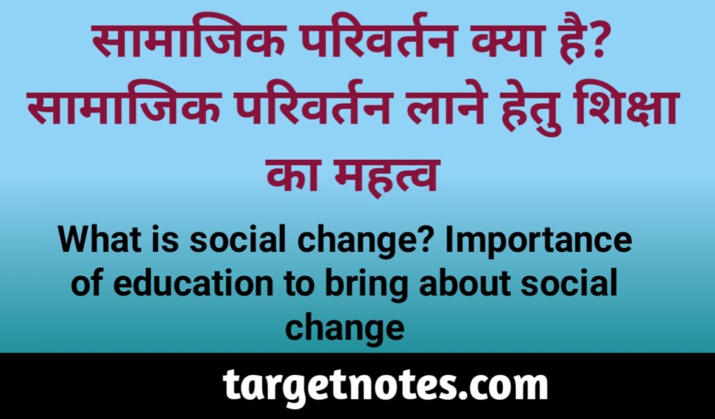 सामाजिक परिवर्तन क्या है? सामाजिक परिवर्तन लाने हेतु शिक्षा का महत्व