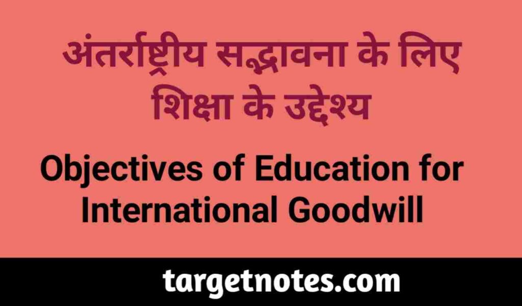 अन्तर्राष्ट्रीय सद्भावना के लिए शिक्षा के उद्देश्य | Objectives of Education for International Goodwill in Hindi