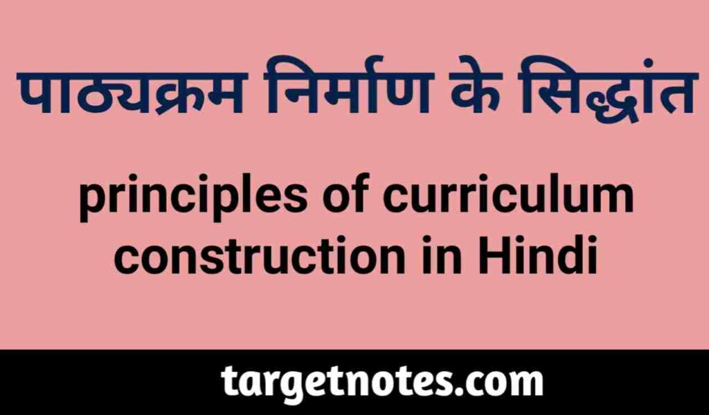 पाठ्यक्रम निर्माण के सिद्धान्त | Principles of Curriculum Construction in Hindi