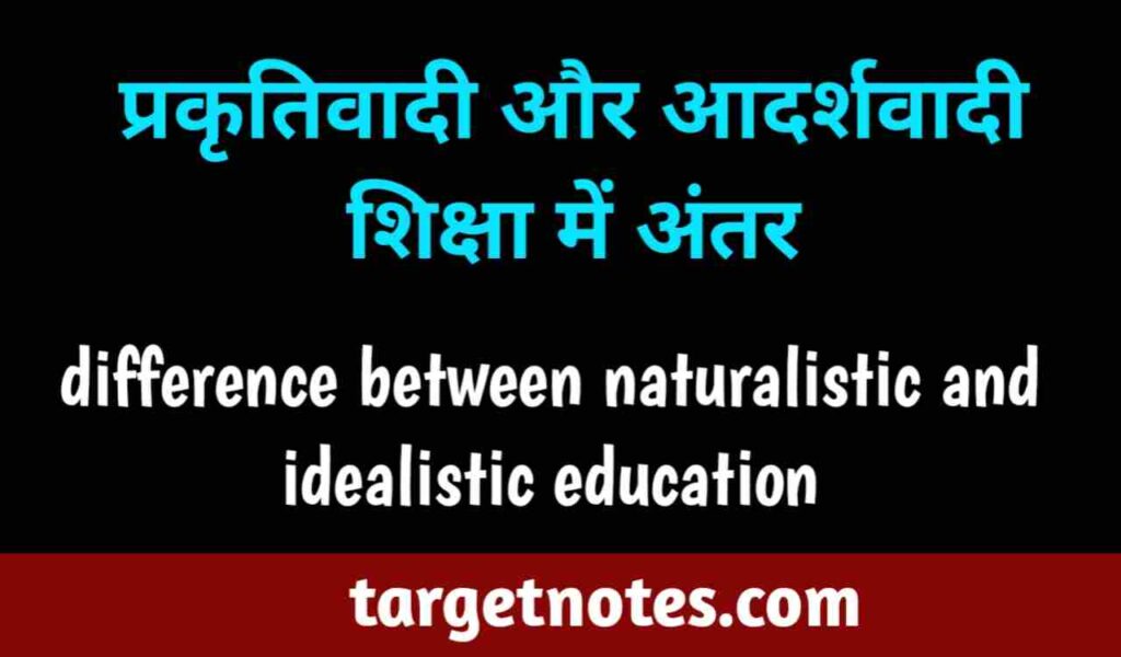 प्रकृतिवादी और आदर्शवादी शिक्षा में अन्तर | difference between naturalistic and idealistic education