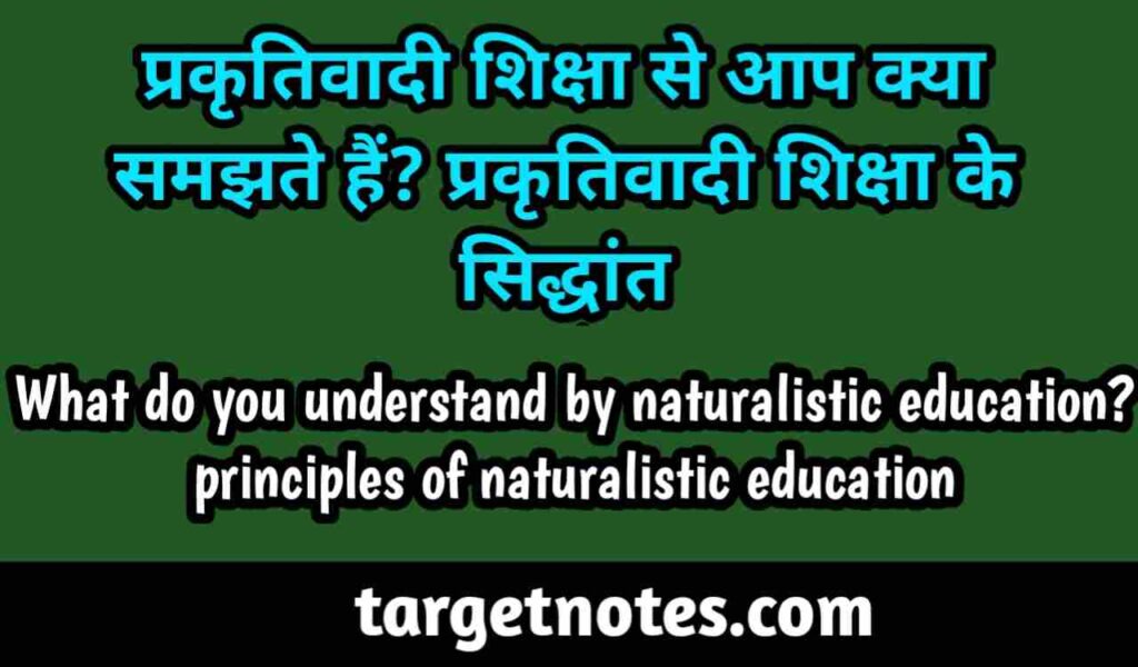 प्रकृतिवादी शिक्षा से आप क्या समझते हैं? प्रकृतिवादी शिक्षा के सिद्धान्त