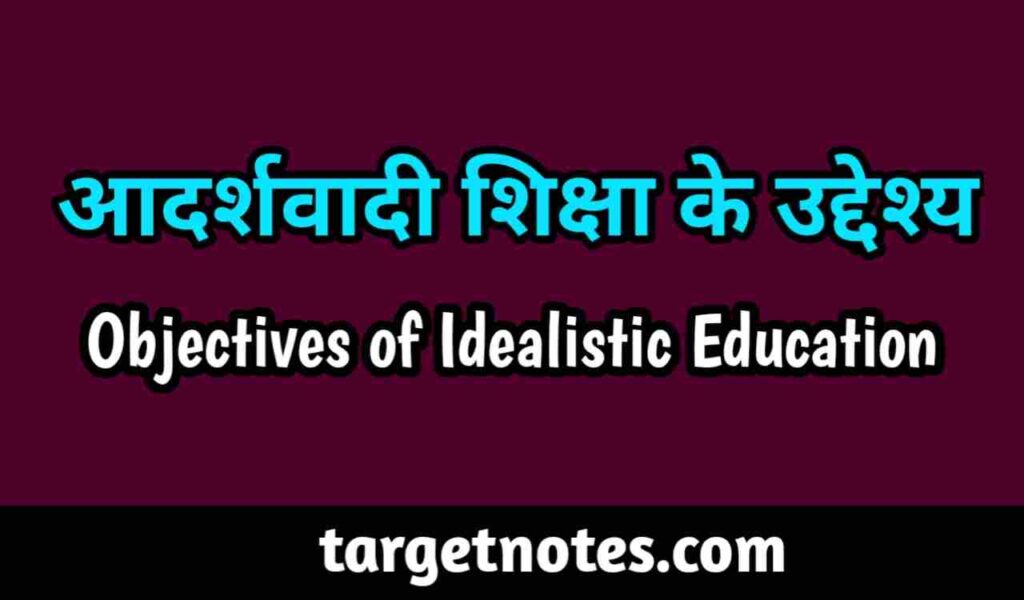 आदर्शवादी शिक्षा के उद्देश्य | Objectives of Idealistic Education in Hindi