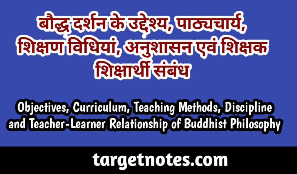 बौद्ध दर्शन शिक्षा के उद्देश्य, पाठ्यचर्या, शिक्षण विधियाँ, अनुशासन एवं शिक्षक-शिक्षार्थी सम्बन्ध