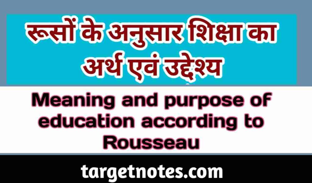 रूसो के अनुसार शिक्षा का अर्थ एवं उद्देश्य | Meaning and purpose of education according to Rousseau in Hindi