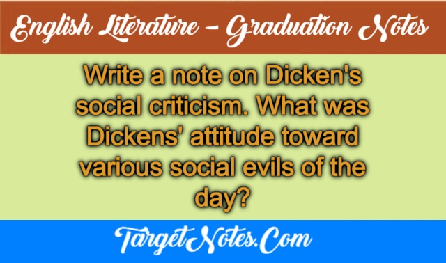 Write a note on Dicken's social criticism. What was Dickens' attitude toward various social evils of the day?