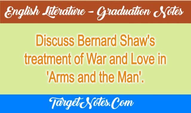 Discuss Bernard Shaw's treatment of War and Love in 'Arms and the Man'.