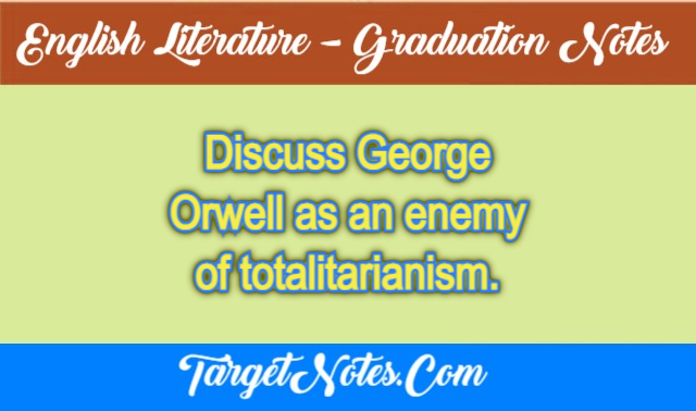 Discuss George Orwell as an enemy of totalitarianism.