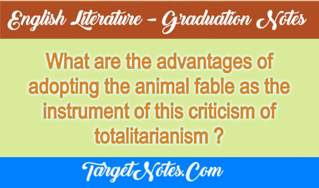 What are the advantages of adopting the animal fable as the instrument of this criticism of totalitarianism ?