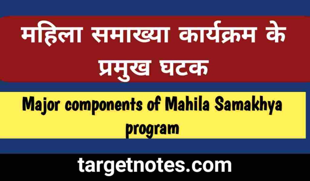 महिला समाख्या कार्यक्रम के प्रमुख घटक | Major components of Mahila Samakhya program in Hindi