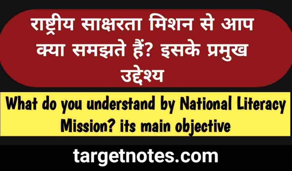 राष्ट्रीय साक्षरता मिशन से आप क्या समझते हैं? इसके प्रमुख उद्देश्य