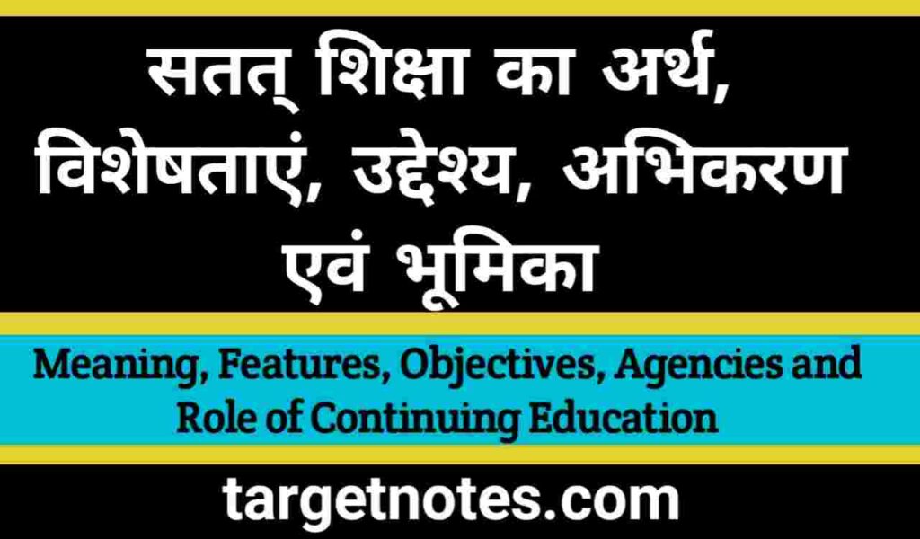 सतत् शिक्षा का अर्थ, विशेषतायें, उद्देश्य, अभिकरण एंव भूमिका