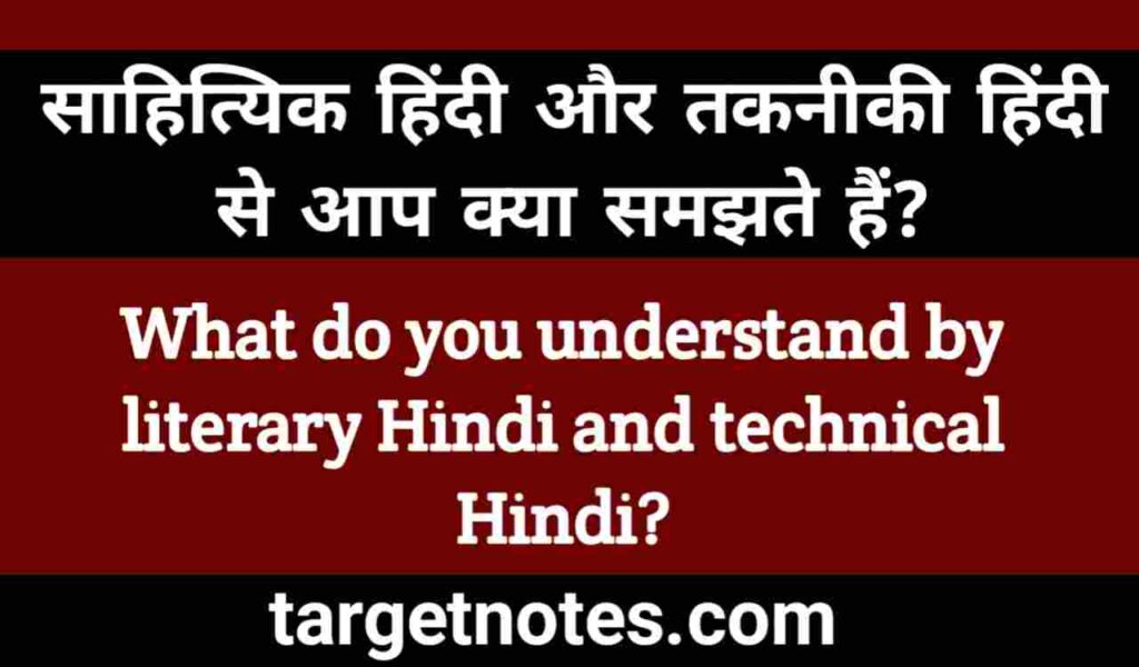 साहित्यिक हिन्दी और तकनीकी हिन्दी से आप क्या समझते हैं?