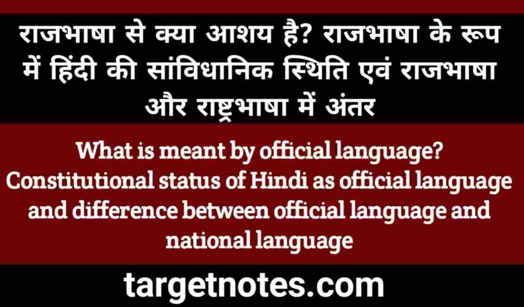 राजभाषा से क्या आशय है? राजभाषा के रूप में हिन्दी की सांविधानिक स्थिति एंव राजभाषा और राष्ट्रभाषा में अन्तर